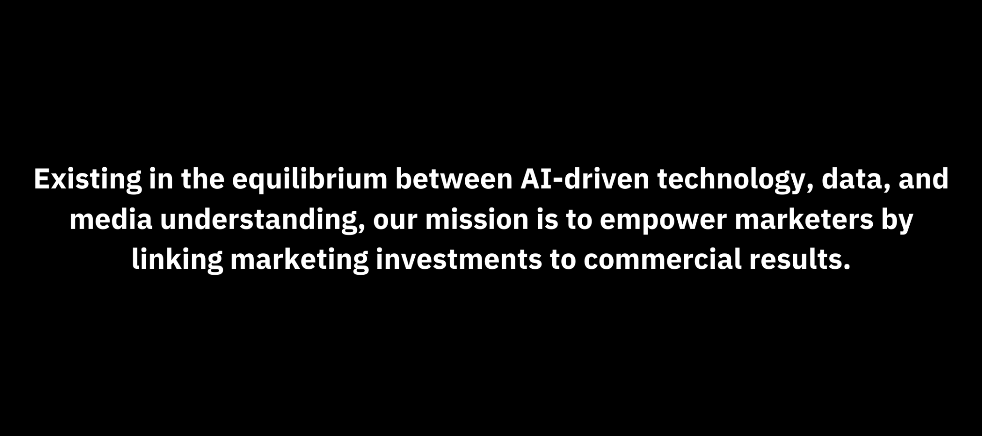 Existing in the equilibrium between AI-driven technology, data, and media understanding, our mission is to empower marketers by linking marketing investments to commercial results.-2